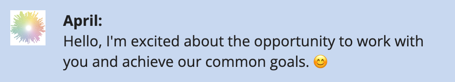 April: Hello, I'm excited about the opportunity to work with you and achieve our common goals. 😊