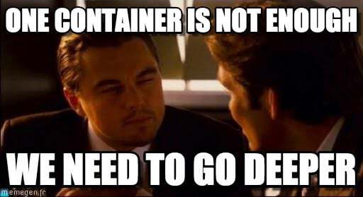 Meme: One container is not enough - we need to go deeper